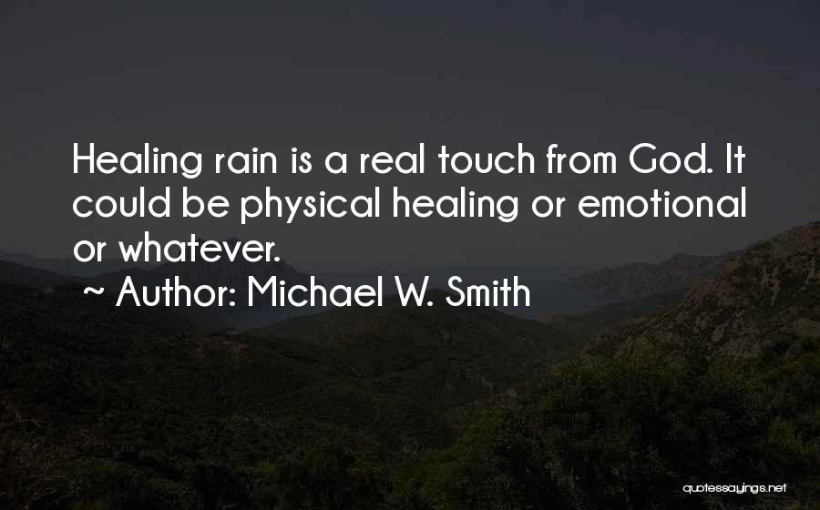 Michael W. Smith Quotes: Healing Rain Is A Real Touch From God. It Could Be Physical Healing Or Emotional Or Whatever.