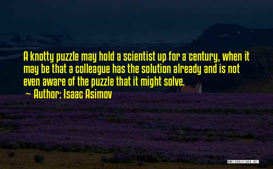 Isaac Asimov Quotes: A Knotty Puzzle May Hold A Scientist Up For A Century, When It May Be That A Colleague Has The