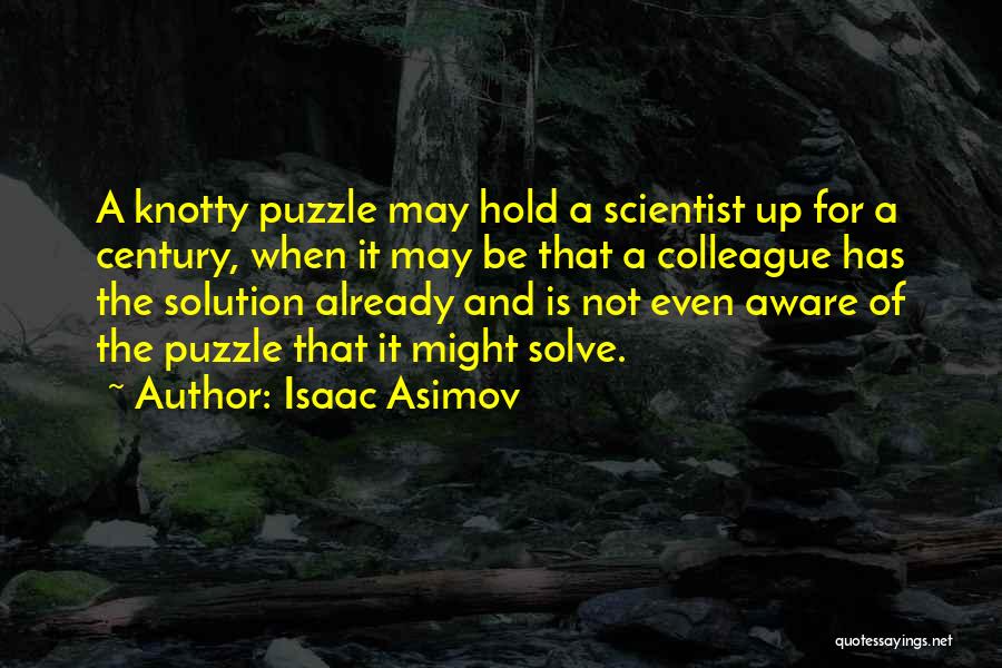 Isaac Asimov Quotes: A Knotty Puzzle May Hold A Scientist Up For A Century, When It May Be That A Colleague Has The