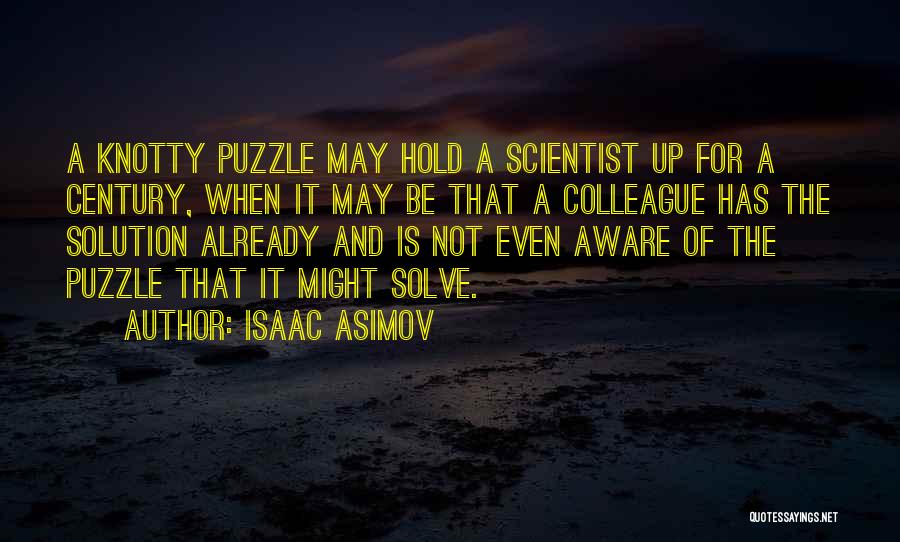 Isaac Asimov Quotes: A Knotty Puzzle May Hold A Scientist Up For A Century, When It May Be That A Colleague Has The