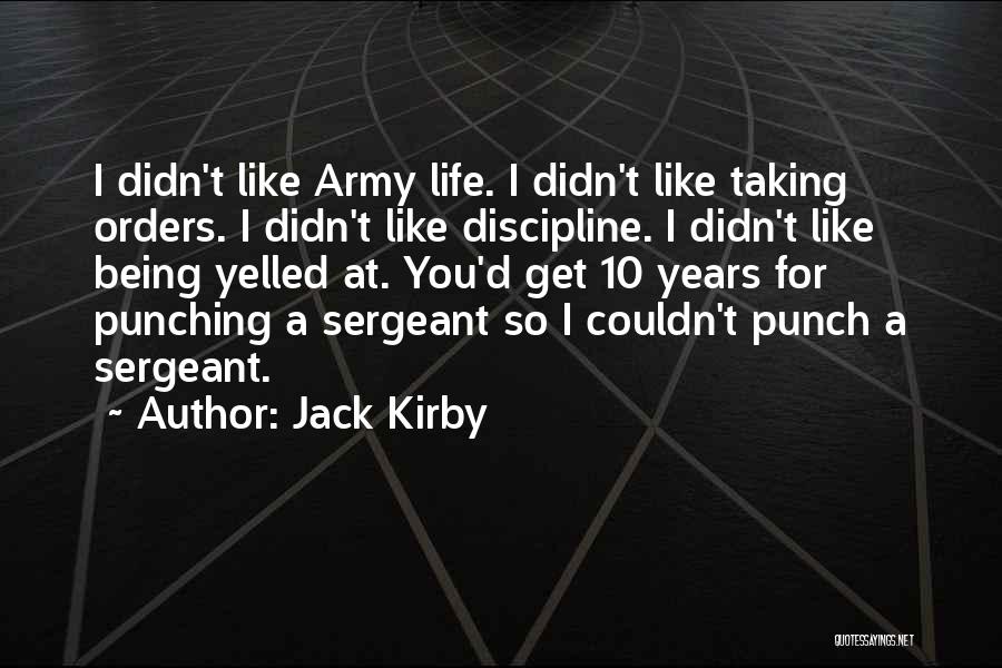 Jack Kirby Quotes: I Didn't Like Army Life. I Didn't Like Taking Orders. I Didn't Like Discipline. I Didn't Like Being Yelled At.