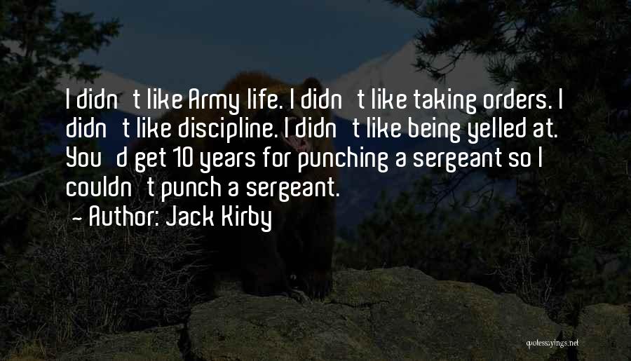 Jack Kirby Quotes: I Didn't Like Army Life. I Didn't Like Taking Orders. I Didn't Like Discipline. I Didn't Like Being Yelled At.