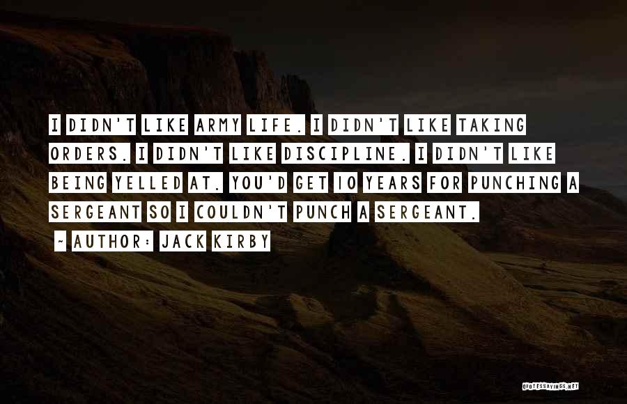Jack Kirby Quotes: I Didn't Like Army Life. I Didn't Like Taking Orders. I Didn't Like Discipline. I Didn't Like Being Yelled At.