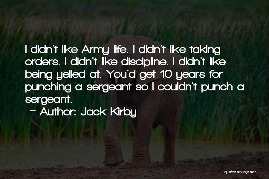 Jack Kirby Quotes: I Didn't Like Army Life. I Didn't Like Taking Orders. I Didn't Like Discipline. I Didn't Like Being Yelled At.