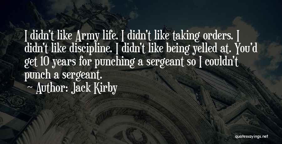 Jack Kirby Quotes: I Didn't Like Army Life. I Didn't Like Taking Orders. I Didn't Like Discipline. I Didn't Like Being Yelled At.