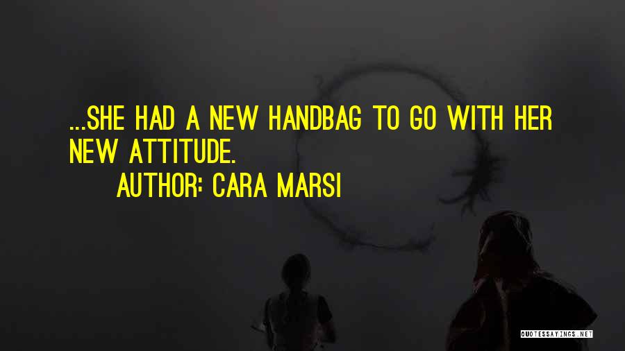 Cara Marsi Quotes: ...she Had A New Handbag To Go With Her New Attitude.