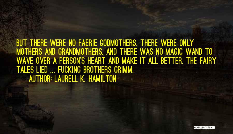 Laurell K. Hamilton Quotes: But There Were No Faerie Godmothers. There Were Only Mothers And Grandmothers, And There Was No Magic Wand To Wave