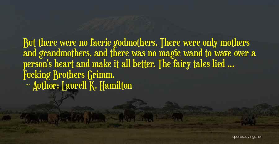 Laurell K. Hamilton Quotes: But There Were No Faerie Godmothers. There Were Only Mothers And Grandmothers, And There Was No Magic Wand To Wave