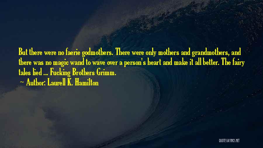 Laurell K. Hamilton Quotes: But There Were No Faerie Godmothers. There Were Only Mothers And Grandmothers, And There Was No Magic Wand To Wave