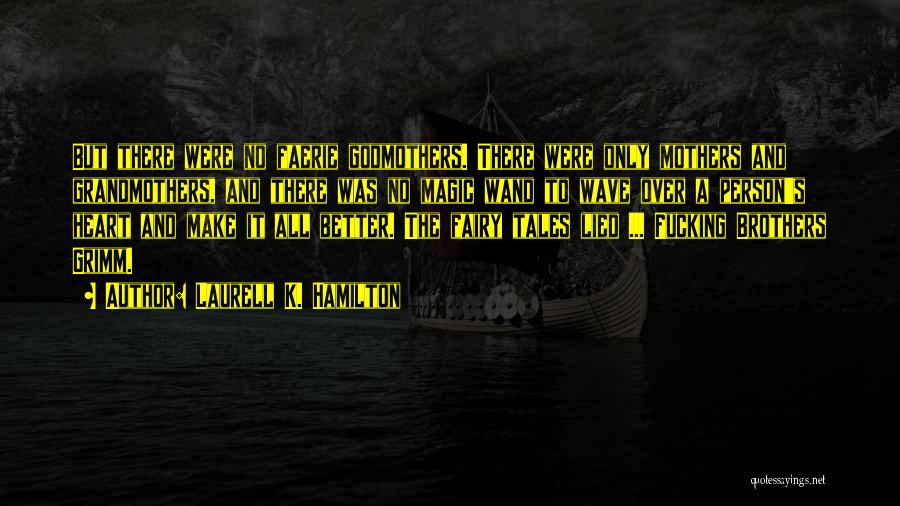 Laurell K. Hamilton Quotes: But There Were No Faerie Godmothers. There Were Only Mothers And Grandmothers, And There Was No Magic Wand To Wave