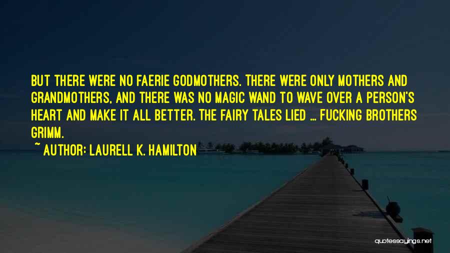 Laurell K. Hamilton Quotes: But There Were No Faerie Godmothers. There Were Only Mothers And Grandmothers, And There Was No Magic Wand To Wave