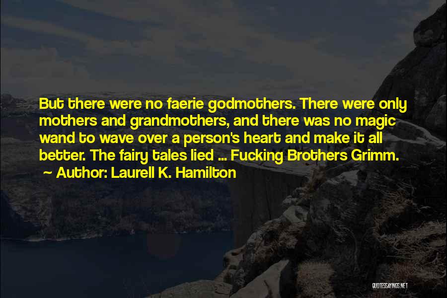 Laurell K. Hamilton Quotes: But There Were No Faerie Godmothers. There Were Only Mothers And Grandmothers, And There Was No Magic Wand To Wave