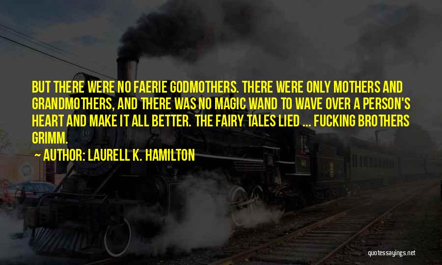 Laurell K. Hamilton Quotes: But There Were No Faerie Godmothers. There Were Only Mothers And Grandmothers, And There Was No Magic Wand To Wave