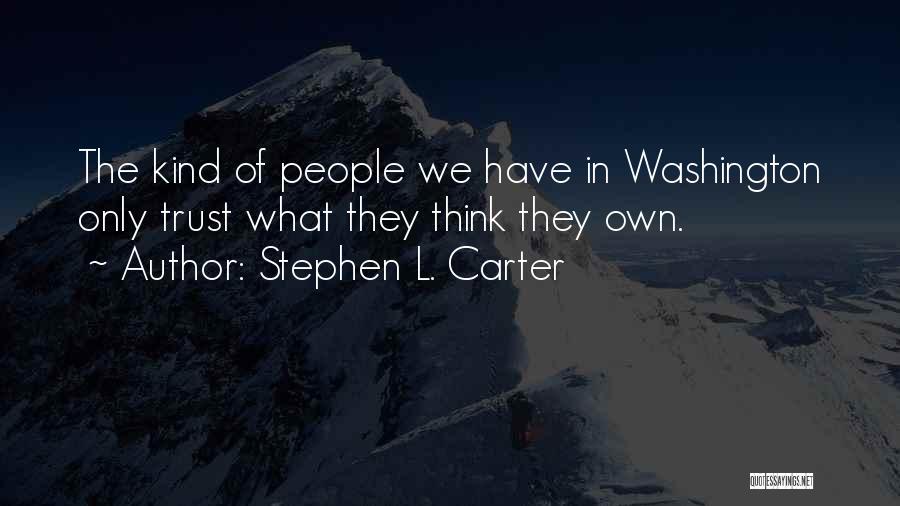 Stephen L. Carter Quotes: The Kind Of People We Have In Washington Only Trust What They Think They Own.