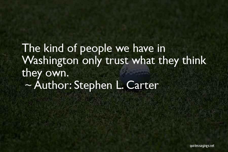 Stephen L. Carter Quotes: The Kind Of People We Have In Washington Only Trust What They Think They Own.