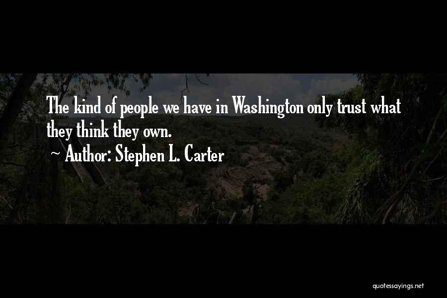 Stephen L. Carter Quotes: The Kind Of People We Have In Washington Only Trust What They Think They Own.