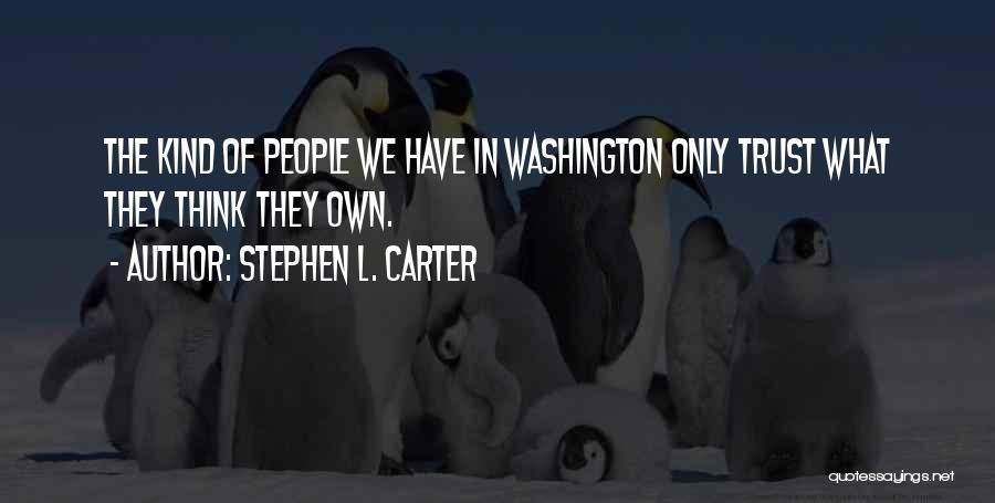 Stephen L. Carter Quotes: The Kind Of People We Have In Washington Only Trust What They Think They Own.