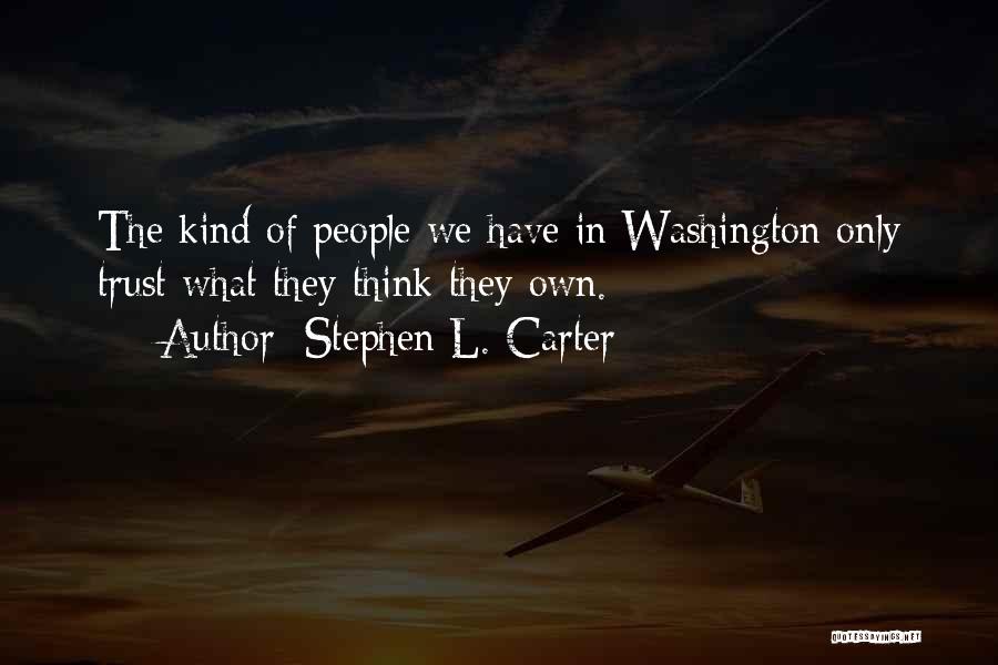 Stephen L. Carter Quotes: The Kind Of People We Have In Washington Only Trust What They Think They Own.