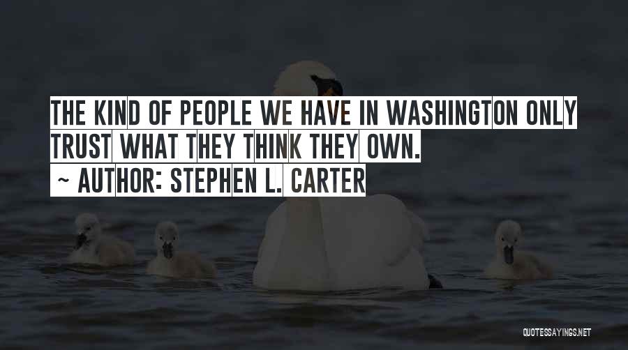 Stephen L. Carter Quotes: The Kind Of People We Have In Washington Only Trust What They Think They Own.