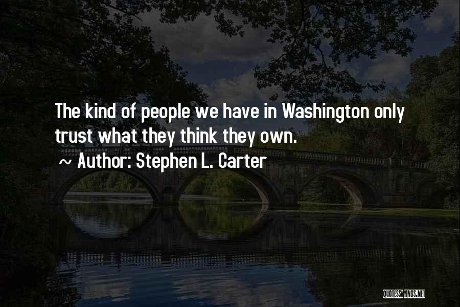 Stephen L. Carter Quotes: The Kind Of People We Have In Washington Only Trust What They Think They Own.