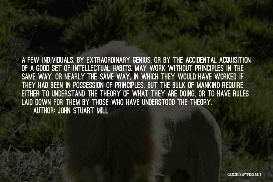 John Stuart Mill Quotes: A Few Individuals, By Extraordinary Genius, Or By The Accidental Acquisition Of A Good Set Of Intellectual Habits, May Work