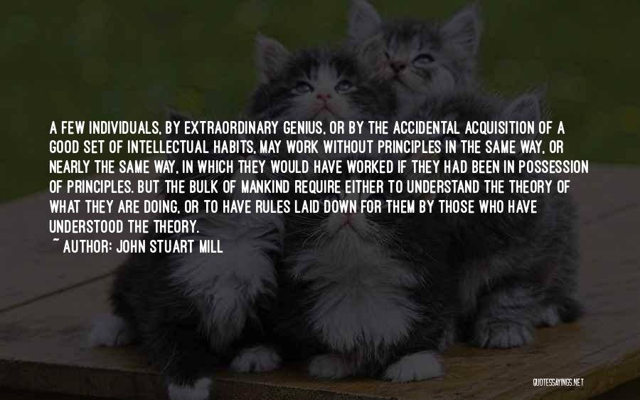 John Stuart Mill Quotes: A Few Individuals, By Extraordinary Genius, Or By The Accidental Acquisition Of A Good Set Of Intellectual Habits, May Work