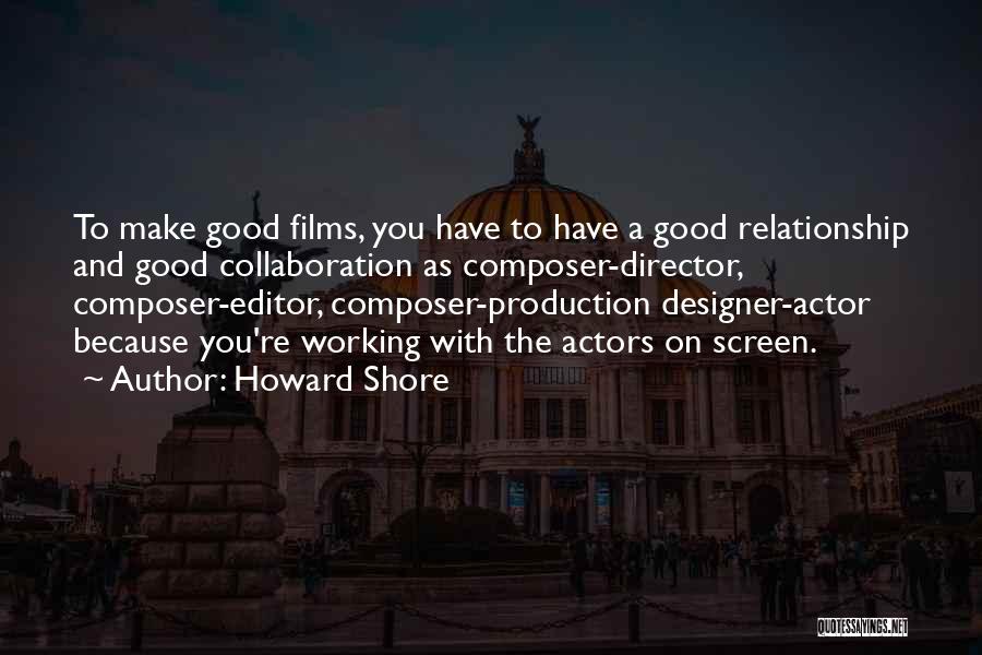 Howard Shore Quotes: To Make Good Films, You Have To Have A Good Relationship And Good Collaboration As Composer-director, Composer-editor, Composer-production Designer-actor Because