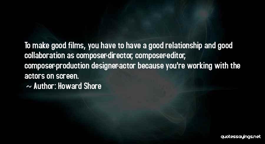 Howard Shore Quotes: To Make Good Films, You Have To Have A Good Relationship And Good Collaboration As Composer-director, Composer-editor, Composer-production Designer-actor Because