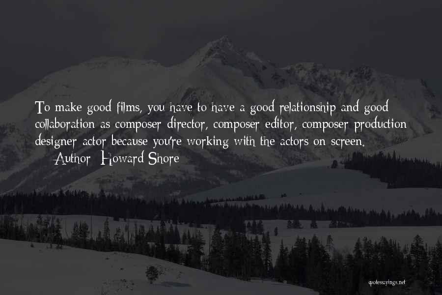 Howard Shore Quotes: To Make Good Films, You Have To Have A Good Relationship And Good Collaboration As Composer-director, Composer-editor, Composer-production Designer-actor Because