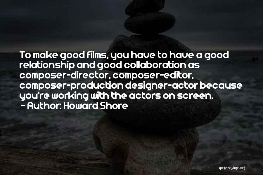 Howard Shore Quotes: To Make Good Films, You Have To Have A Good Relationship And Good Collaboration As Composer-director, Composer-editor, Composer-production Designer-actor Because