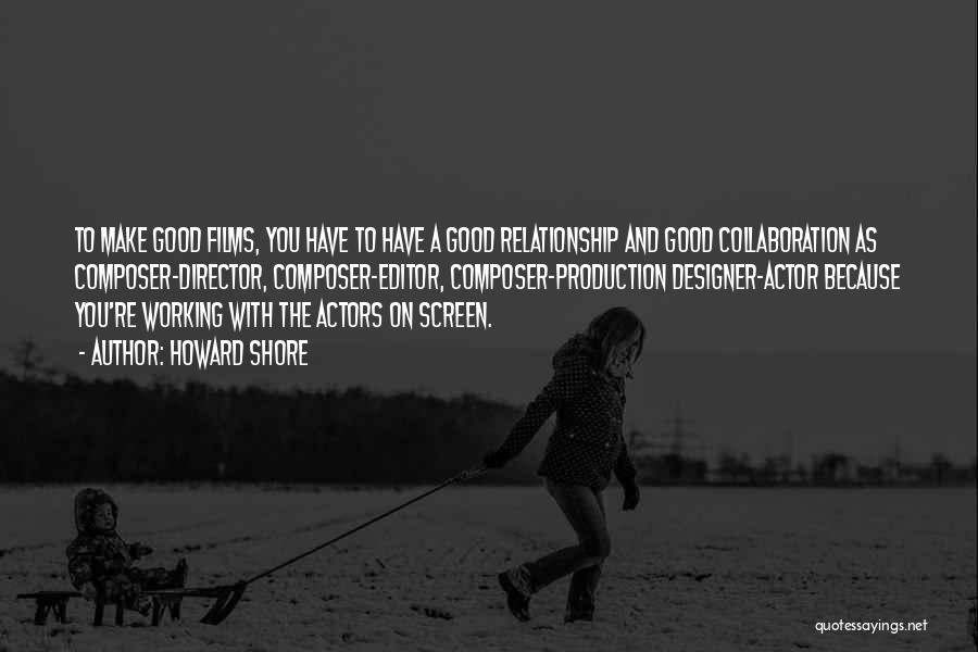 Howard Shore Quotes: To Make Good Films, You Have To Have A Good Relationship And Good Collaboration As Composer-director, Composer-editor, Composer-production Designer-actor Because