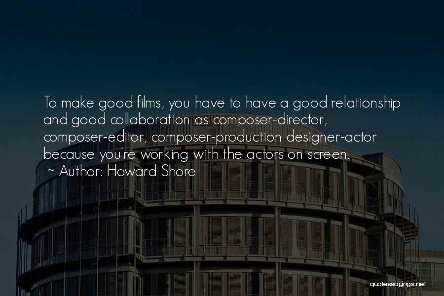 Howard Shore Quotes: To Make Good Films, You Have To Have A Good Relationship And Good Collaboration As Composer-director, Composer-editor, Composer-production Designer-actor Because