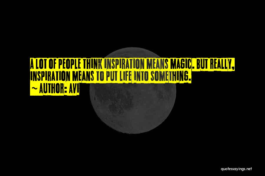 Avi Quotes: A Lot Of People Think Inspiration Means Magic. But Really, Inspiration Means To Put Life Into Something.