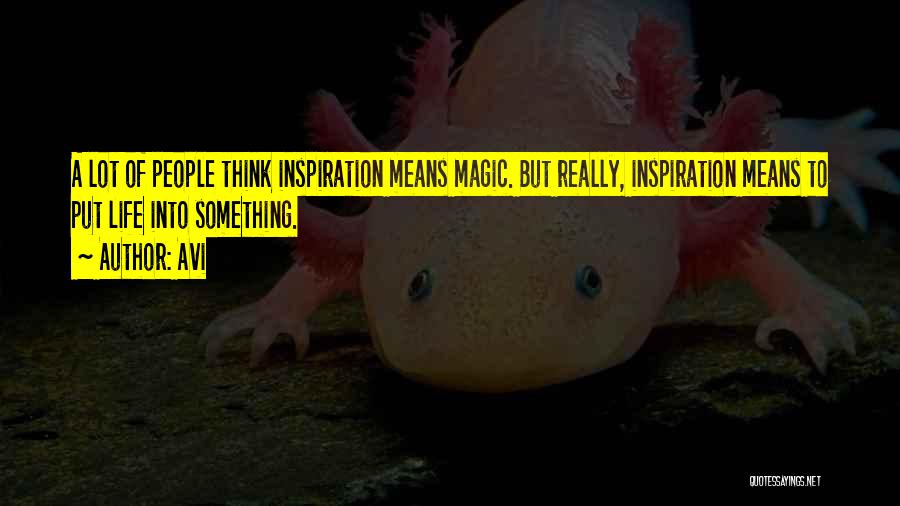 Avi Quotes: A Lot Of People Think Inspiration Means Magic. But Really, Inspiration Means To Put Life Into Something.