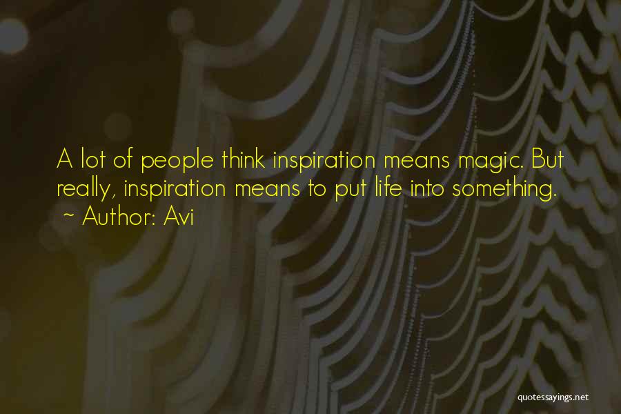 Avi Quotes: A Lot Of People Think Inspiration Means Magic. But Really, Inspiration Means To Put Life Into Something.