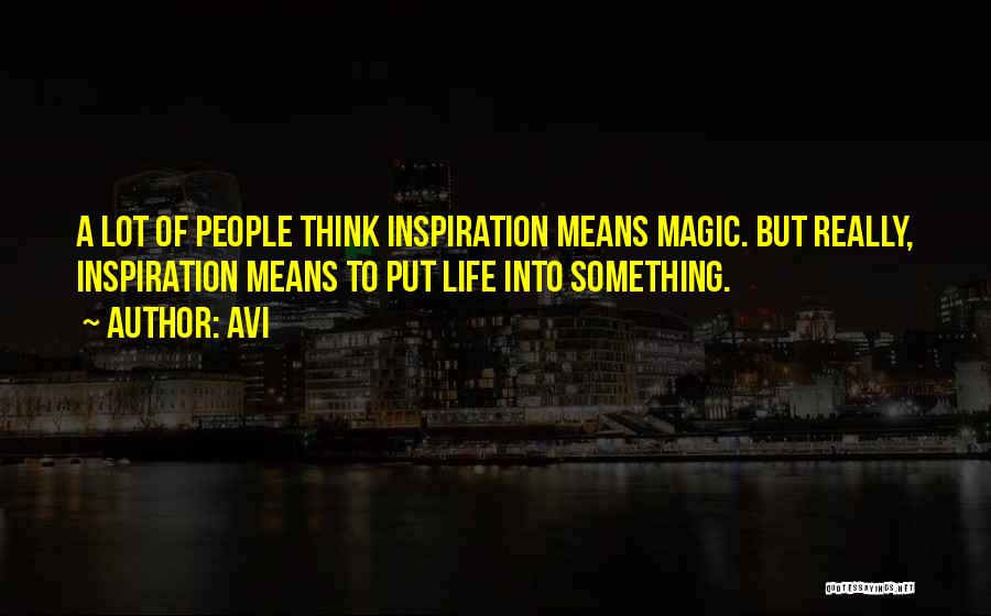 Avi Quotes: A Lot Of People Think Inspiration Means Magic. But Really, Inspiration Means To Put Life Into Something.