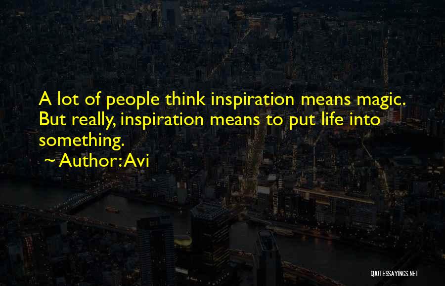 Avi Quotes: A Lot Of People Think Inspiration Means Magic. But Really, Inspiration Means To Put Life Into Something.