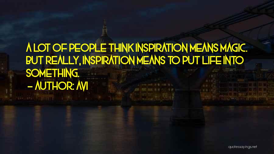 Avi Quotes: A Lot Of People Think Inspiration Means Magic. But Really, Inspiration Means To Put Life Into Something.