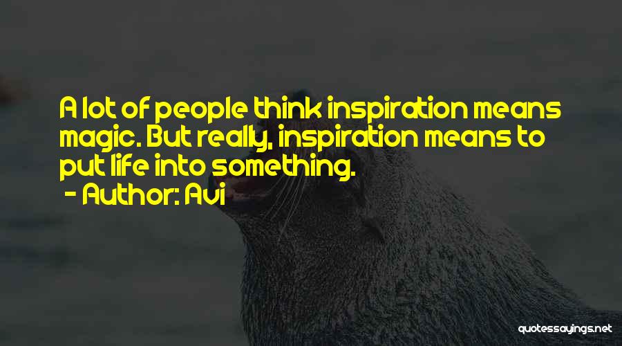 Avi Quotes: A Lot Of People Think Inspiration Means Magic. But Really, Inspiration Means To Put Life Into Something.