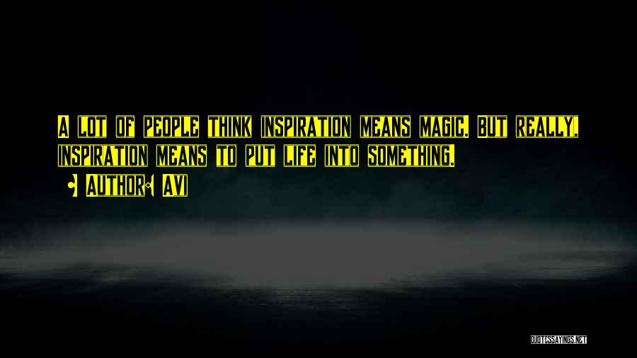 Avi Quotes: A Lot Of People Think Inspiration Means Magic. But Really, Inspiration Means To Put Life Into Something.