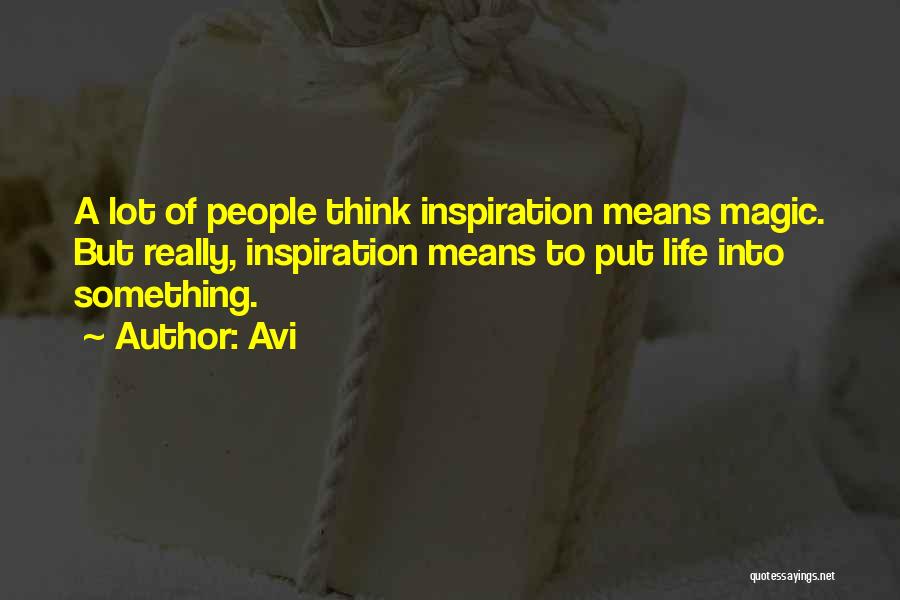 Avi Quotes: A Lot Of People Think Inspiration Means Magic. But Really, Inspiration Means To Put Life Into Something.