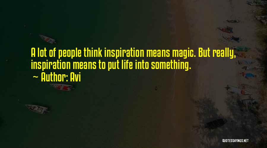 Avi Quotes: A Lot Of People Think Inspiration Means Magic. But Really, Inspiration Means To Put Life Into Something.