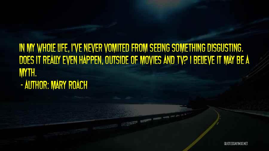 Mary Roach Quotes: In My Whole Life, I've Never Vomited From Seeing Something Disgusting. Does It Really Even Happen, Outside Of Movies And