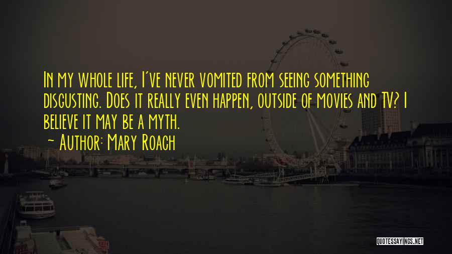 Mary Roach Quotes: In My Whole Life, I've Never Vomited From Seeing Something Disgusting. Does It Really Even Happen, Outside Of Movies And