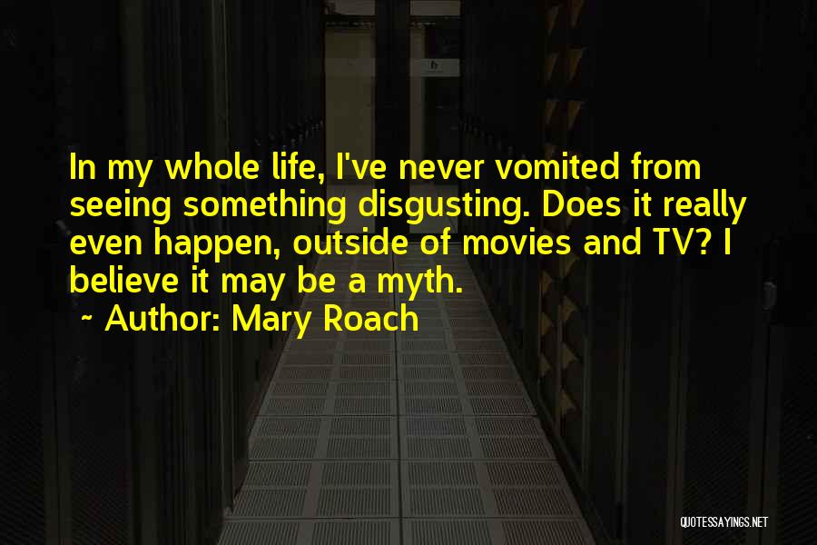 Mary Roach Quotes: In My Whole Life, I've Never Vomited From Seeing Something Disgusting. Does It Really Even Happen, Outside Of Movies And