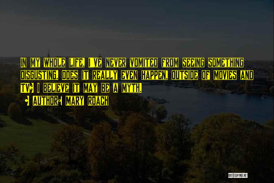 Mary Roach Quotes: In My Whole Life, I've Never Vomited From Seeing Something Disgusting. Does It Really Even Happen, Outside Of Movies And