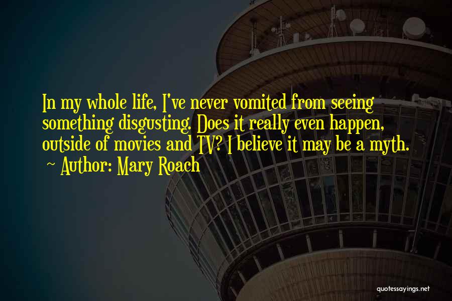 Mary Roach Quotes: In My Whole Life, I've Never Vomited From Seeing Something Disgusting. Does It Really Even Happen, Outside Of Movies And