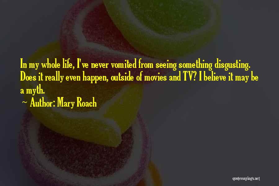 Mary Roach Quotes: In My Whole Life, I've Never Vomited From Seeing Something Disgusting. Does It Really Even Happen, Outside Of Movies And