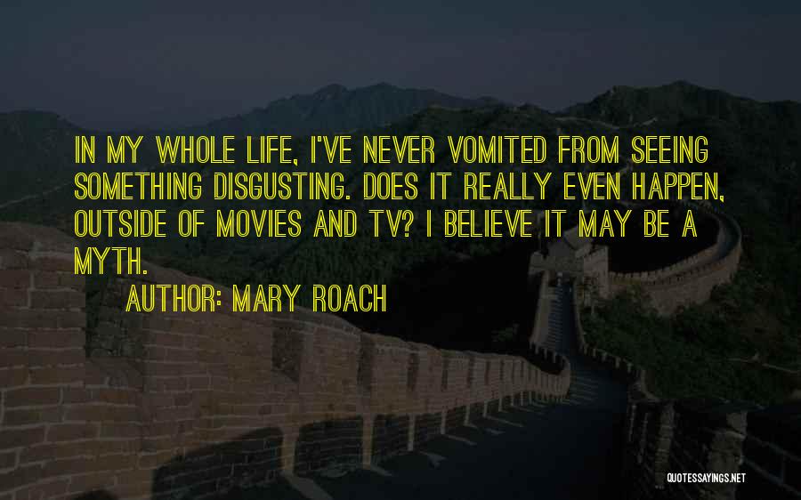 Mary Roach Quotes: In My Whole Life, I've Never Vomited From Seeing Something Disgusting. Does It Really Even Happen, Outside Of Movies And
