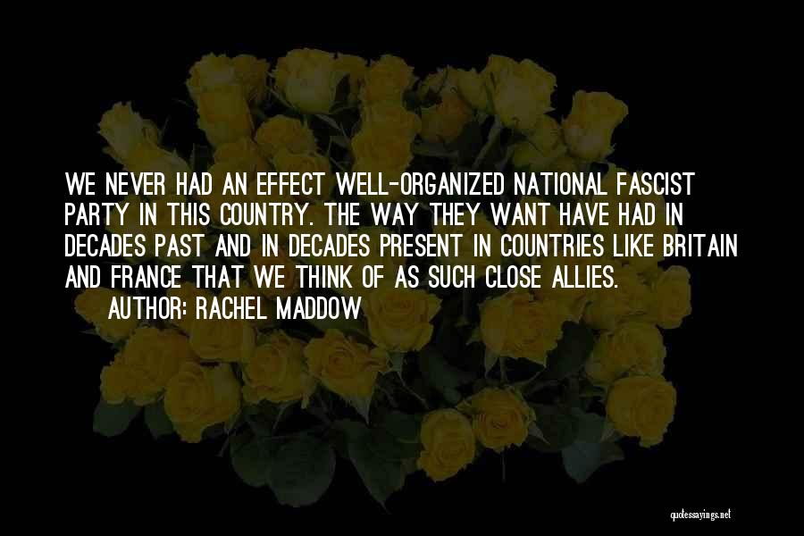 Rachel Maddow Quotes: We Never Had An Effect Well-organized National Fascist Party In This Country. The Way They Want Have Had In Decades